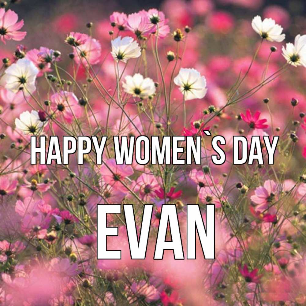 Greetings card с именем, Evan happy women`s day красиво 1 Greetings with text for free download 